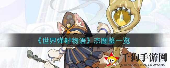 《世界弹射物语》杰图鉴解析：神秘猫族长者操控雷系辅助技能