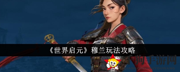 《世界启元》穆兰英雄攻略：花木兰精神再现，战场冷酷舞者技能解析