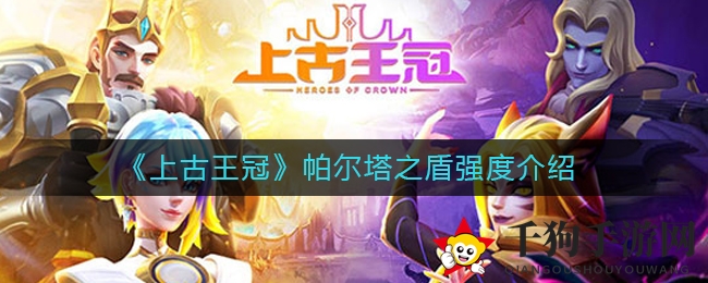 《上古王冠》帕尔塔之盾：神秘面纱下的非凡之力深度揭秘