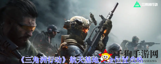 《三角洲行动》航天基地黄金宝藏大揭秘：攻略全解析，寻宝之旅等你开启
