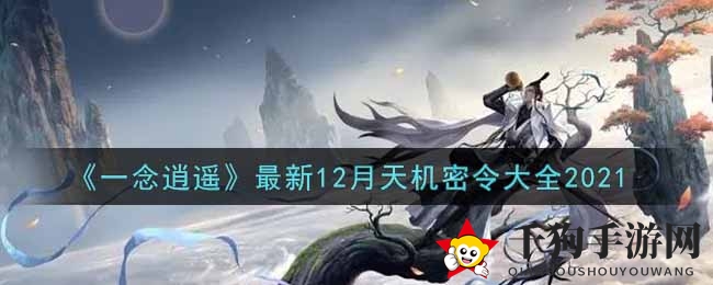 《一念逍遥》12月天机密令大揭秘，超值礼包码等你来解锁！