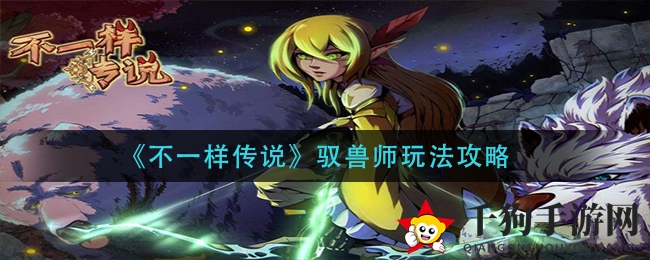 《不一样传说》驯兽师职业深度解析：神秘技能揭秘，攻略攻略助你如虎添翼