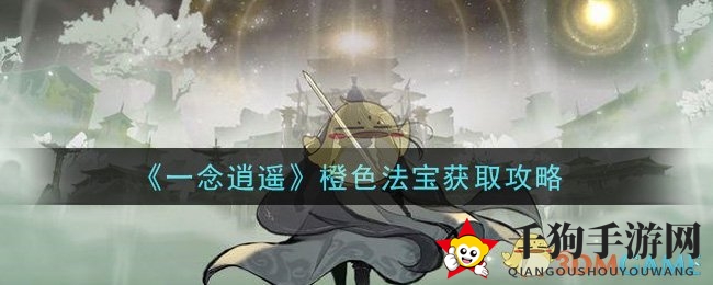 《一念逍遥》揭秘：轻松解锁橙色法宝，畅享梦幻之旅