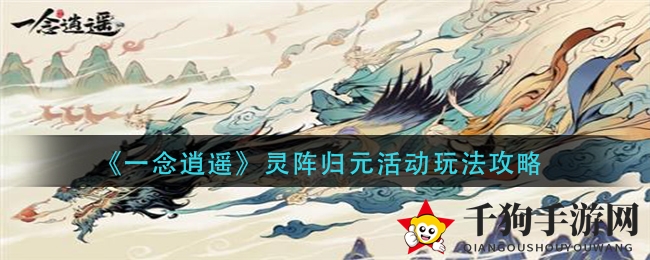 《一念逍遥》手游新挑战“灵阵归元”攻略揭秘，提升战斗技巧助你畅游江湖