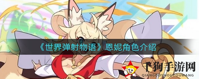 《世界弹射物语》神秘火之巫女恩妮揭秘：独特技能魅力无限