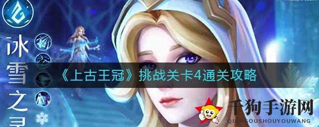 《上古王冠》关卡4通关攻略：解锁通关秘籍，轻松征服难关