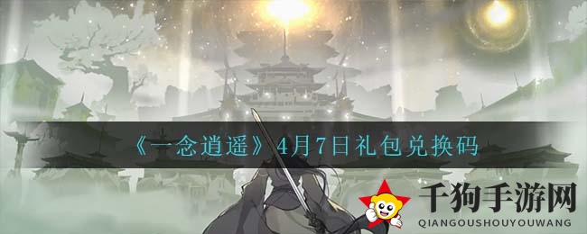 《一念逍遥》4月7日礼包兑换码获取攻略揭秘
