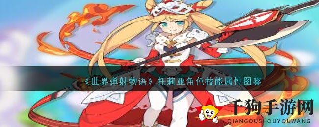 《世界弹射物语》揭秘：神秘火属性英雄托莉亚技能属性攻略全解析