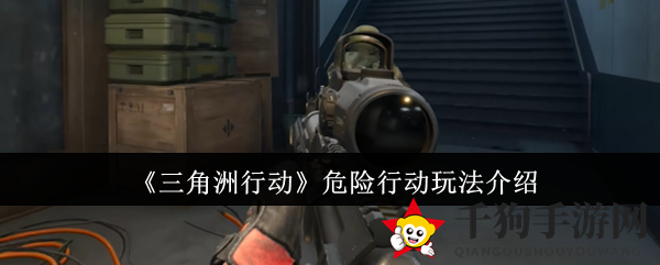 《三角洲行动》危险行动玩法解析