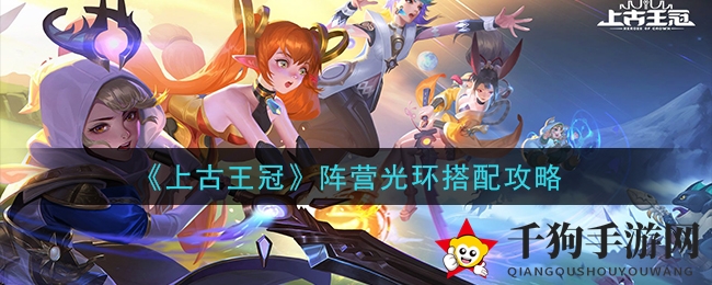 《上古王冠》手游攻略：揭秘阵营光环搭配技巧，助你战力飙升！