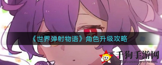《世界弹射物语》升级秘籍：轻松突破瓶颈，技能提升攻略