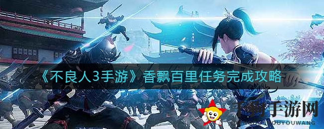 《不良人3》香飘百里任务攻略：24级声望巅峰解锁秘籍