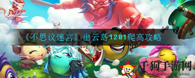 《不思议迷宫》出云岛1201爬高攻略