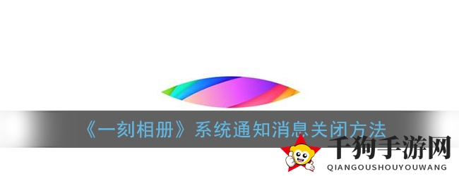 轻松告别烦恼！教你如何在“一刻相册”中关闭系统通知