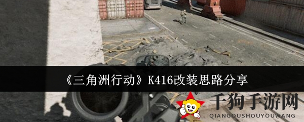 《三角洲行动》K416改装思路分享
