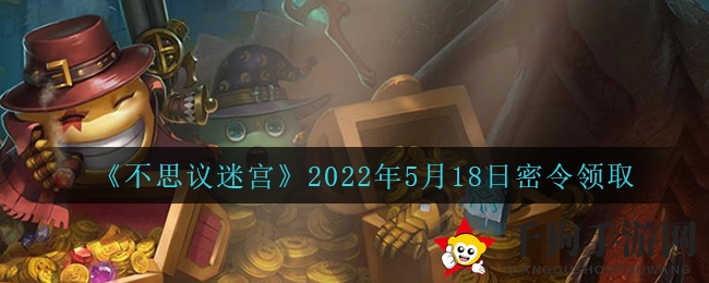 《不思议迷宫》2022年5月18日密令领取