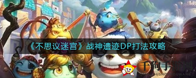 战神遗迹DP攻略揭秘：不思议迷宫挑战新高度