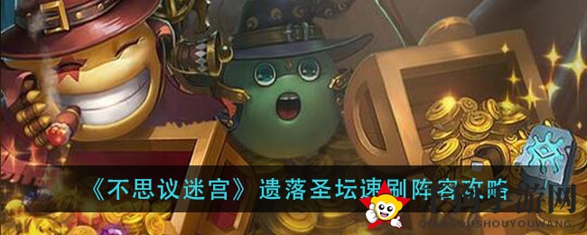 《不思议迷宫》遗落圣坛速刷阵容攻略