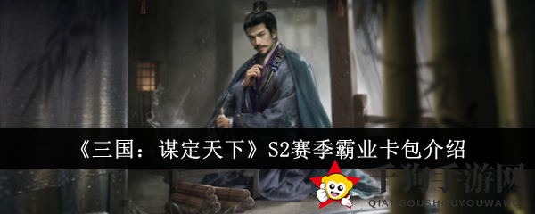 三国谋略新篇章：揭秘S2霸业卡包武将战法