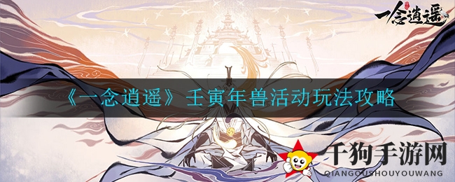 《一念逍遥》壬寅年兽活动玩法攻略