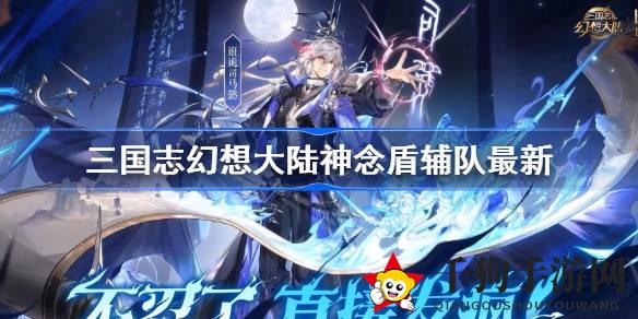 三国志幻想大陆：神念盾辅队新攻略，打造无敌战斗组合
