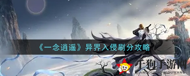 《一念逍遥》异界入侵：轻松刷分攻略，畅享得分秘籍