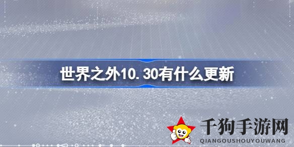 《世界之外》10月30日盛大更新，新活动来袭，体验升级，修复问题，探索精彩游戏之旅