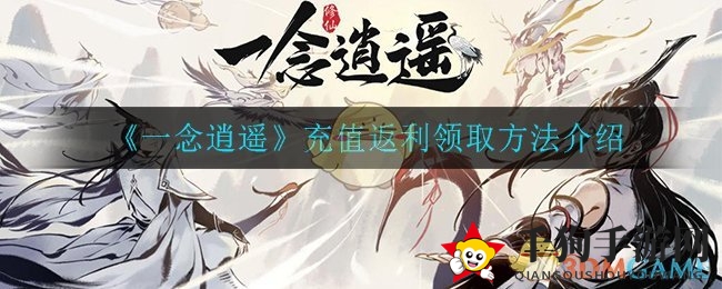 《一念逍遥》充值返利攻略：轻松获取福利，内测玩家必看！