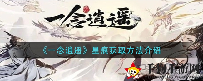 《一念逍遥》轮回之旅：揭秘星痕获取攻略与属性加成