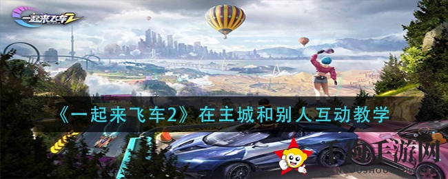 《一起来飞车2》主城互动技巧解析