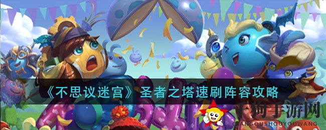 《不思议迷宫》圣者之塔速刷攻略揭秘：高效通关阵容秘籍大公开