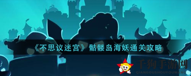 《不思议迷宫》骷髅岛海妖通关攻略