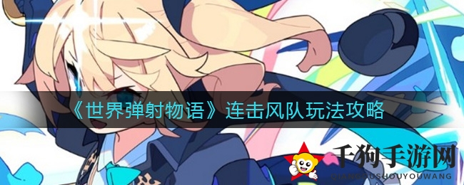 《世界弹射物语》连击风队攻略：揭秘高效战斗技巧与技巧优化