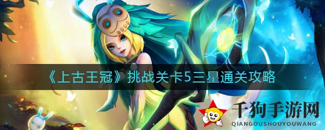 《上古王冠》挑战关卡5三星通关攻略