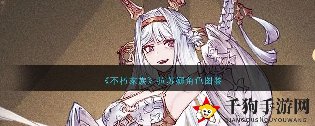 《不朽家族》拉苏娜：纯白噩梦，狂野女神的荆棘救赎