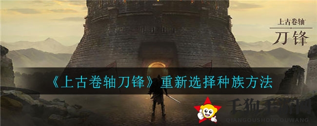 《上古卷轴刀锋》揭秘：种族重塑，再战江湖攻略大公开