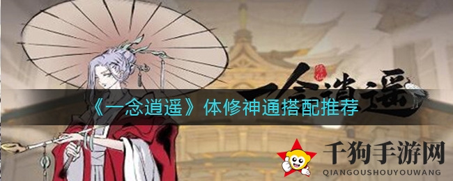《一念逍遥》体修神通搭配攻略：揭秘高效技能使用顺序，提升战斗胜率
