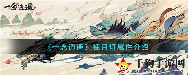 《一念逍遥》揭秘：挽月灯神秘属性详解，畅游无阻攻略指南