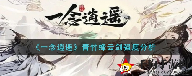 《一念逍遥》青竹蜂云剑：战斗力解析，新晋神兵助力玩家畅享战斗盛宴