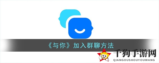 《与你》社交软件轻松加入心仪群组攻略，轻松融入热闹氛围！