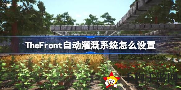 《The Front》自动灌溉系统攻略：轻松设置，打造智能家园