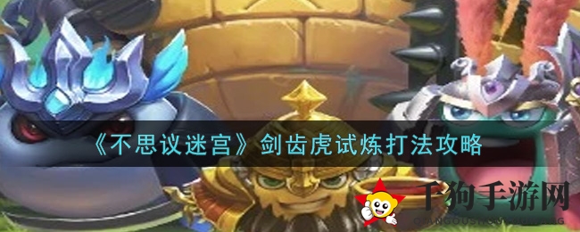 《不思议迷宫》剑齿虎试炼攻略：高效通关秘籍大揭秘
