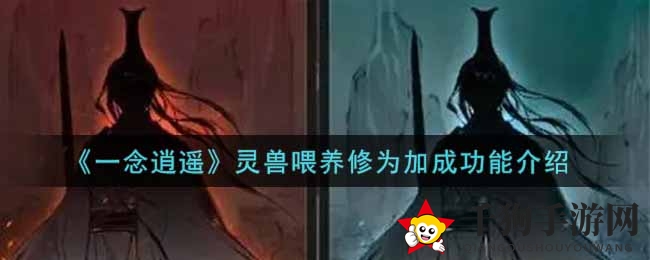 《一念逍遥》揭秘：灵兽喂养提升修为，神秘加成功能解析