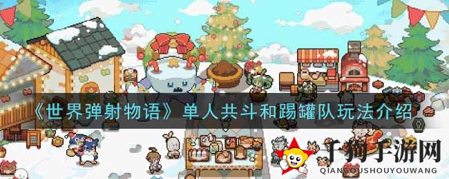 《世界弹射物语》单人共斗和踢罐队玩法介绍