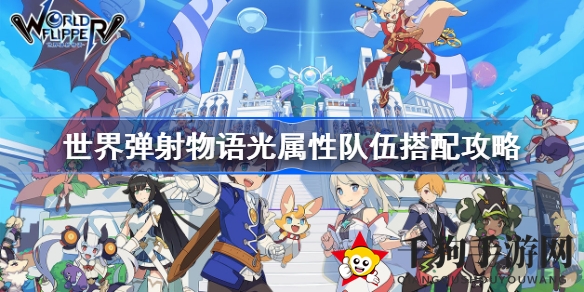 《世界弹射物语》打造光明之力战队，英雄搭配秘籍解锁高效战力