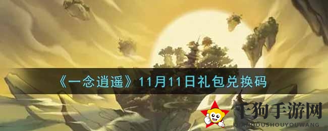《一念逍遥》11月11日礼包兑换码攻略揭晓，快来领取丰厚福利！