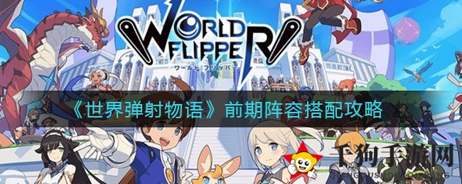 《世界弹射物语》攻略：揭秘开局阵容搭配秘籍，打造高能战队！