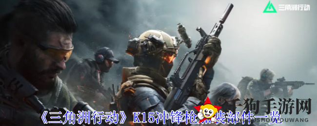 《三角洲行动》K15冲锋枪：独家配件解析，升级你的战术射击体验