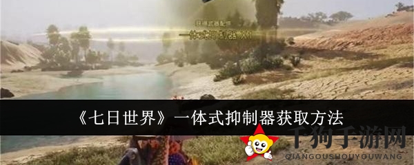 《七日世界》独门秘籍：解锁一体式抑制器，畅游神秘绿荫镇