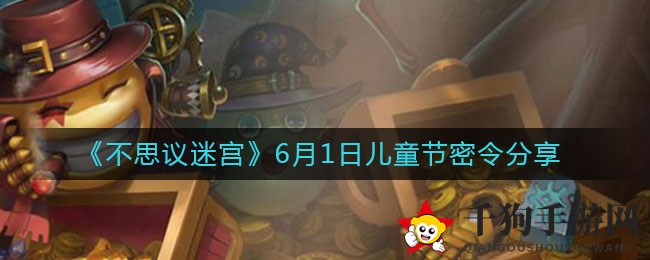 《不思议迷宫》6月1日儿童节密令分享